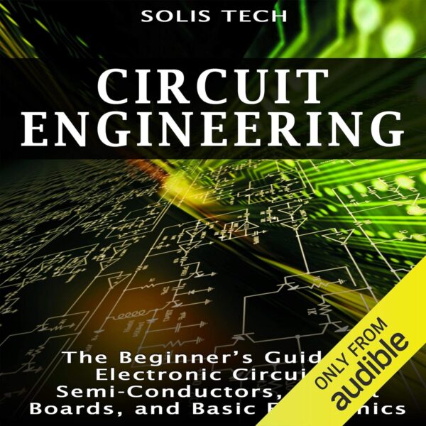Circuit Engineering: The Beginner's Guide to Electronic Circuits, Semi-Conductors, Circuit Boards, and Basic Electronics